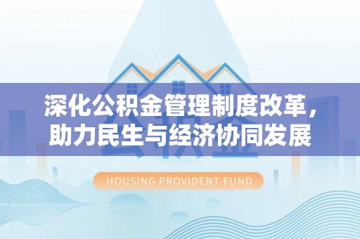 卓溪深化公积金管理制度改革，助力民生与经济协同发展