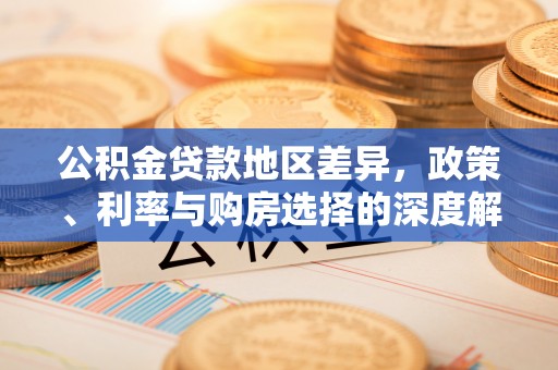 卓溪公积金贷款地区差异，政策、利率与购房选择的深度解析