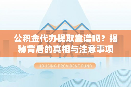 卓溪公积金代办提取靠谱吗？揭秘背后的真相与注意事项