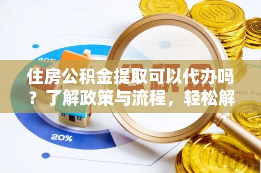 卓溪住房公积金提取可以代办吗？了解政策与流程，轻松解决疑惑