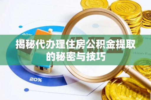 卓溪揭秘代办理住房公积金提取的秘密与技巧