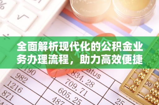 卓溪全面解析现代化的公积金业务办理流程，助力高效便捷生活