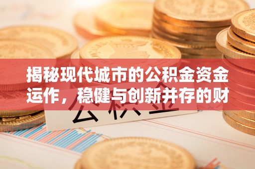 卓溪揭秘现代城市的公积金资金运作，稳健与创新并存的财富管理之道