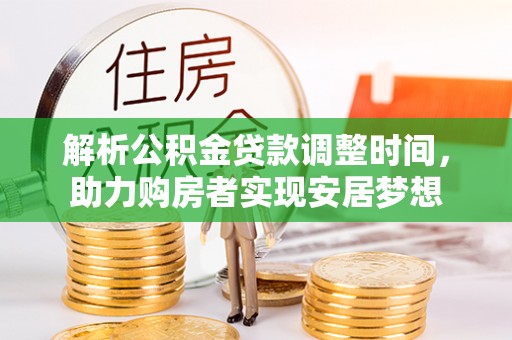 卓溪解析公积金贷款调整时间，助力购房者实现安居梦想