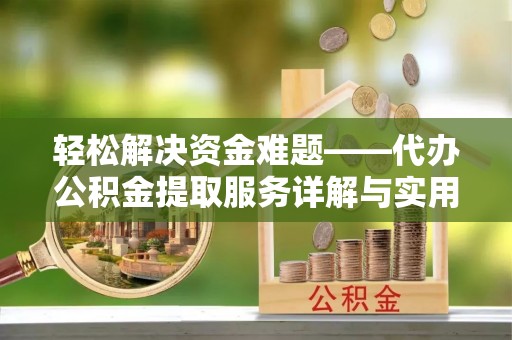卓溪轻松解决资金难题——代办公积金提取服务详解与实用指南