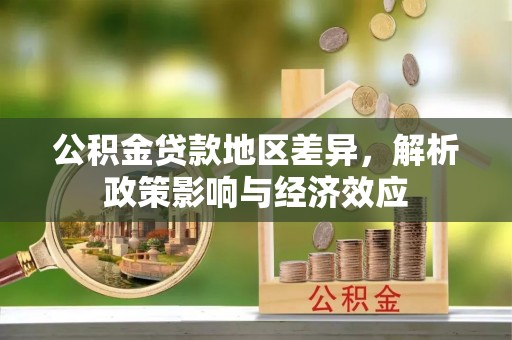 卓溪公积金贷款地区差异，解析政策影响与经济效应