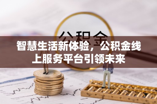 卓溪智慧生活新体验，公积金线上服务平台引领未来
