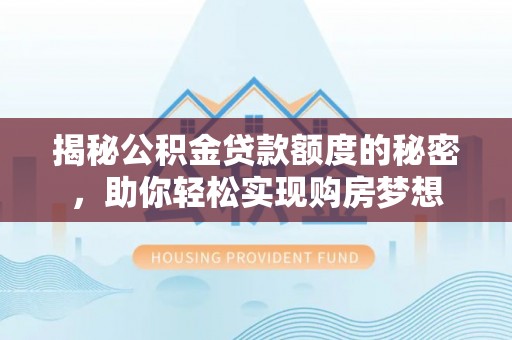 卓溪揭秘公积金贷款额度的秘密，助你轻松实现购房梦想