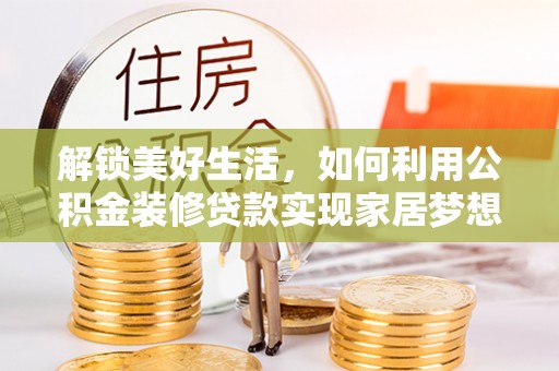 卓溪解锁美好生活，如何利用公积金装修贷款实现家居梦想