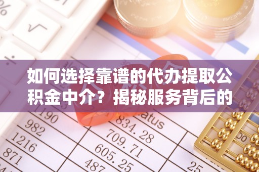 卓溪如何选择靠谱的代办提取公积金中介？揭秘服务背后的真相