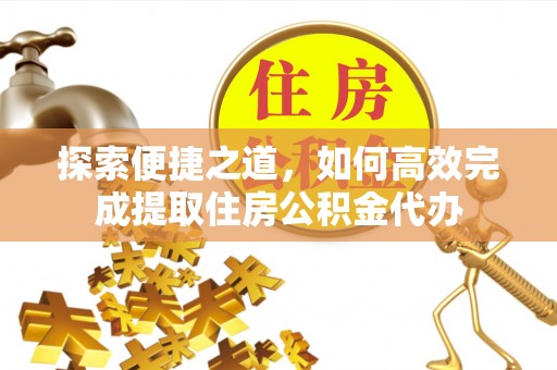 卓溪探索便捷之道，如何高效完成提取住房公积金代办
