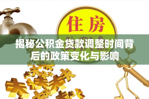 卓溪揭秘公积金贷款调整时间背后的政策变化与影响
