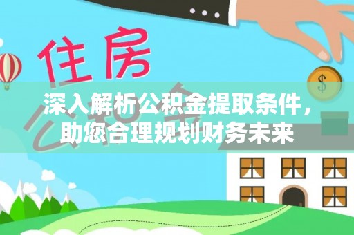 卓溪深入解析公积金提取条件，助您合理规划财务未来
