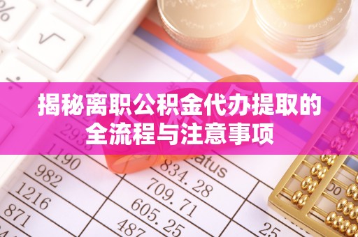 卓溪揭秘离职公积金代办提取的全流程与注意事项