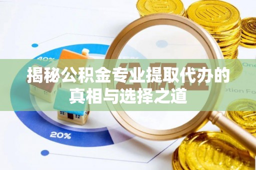卓溪揭秘公积金专业提取代办的真相与选择之道