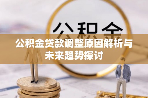 卓溪公积金贷款调整原因解析与未来趋势探讨