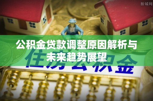 卓溪公积金贷款调整原因解析与未来趋势展望