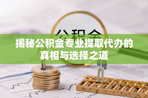 卓溪揭秘公积金专业提取代办的真相与选择之道