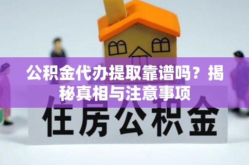 卓溪公积金代办提取靠谱吗？揭秘真相与注意事项