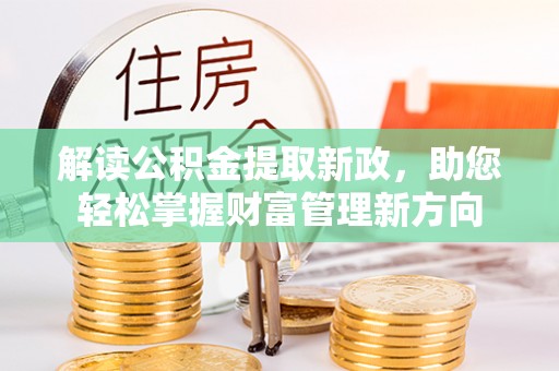 卓溪解读公积金提取新政，助您轻松掌握财富管理新方向