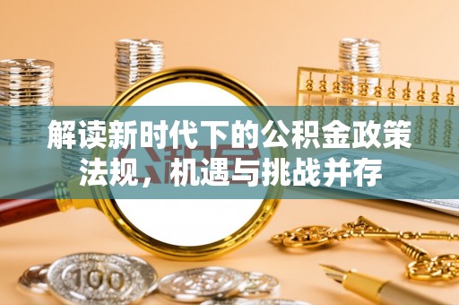 卓溪解读新时代下的公积金政策法规，机遇与挑战并存
