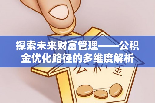 卓溪探索未来财富管理——公积金优化路径的多维度解析