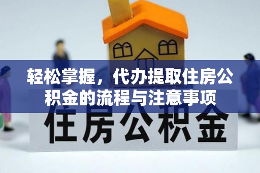 卓溪轻松掌握，代办提取住房公积金的流程与注意事项