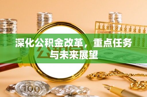 卓溪深化公积金改革，重点任务与未来展望