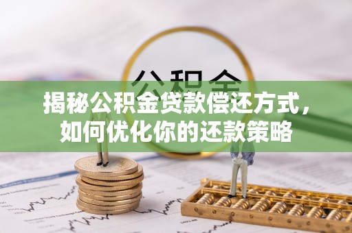 卓溪揭秘公积金贷款偿还方式，如何优化你的还款策略