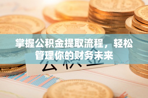 卓溪掌握公积金提取流程，轻松管理你的财务未来