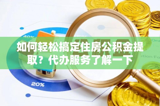 卓溪如何轻松搞定住房公积金提取？代办服务了解一下