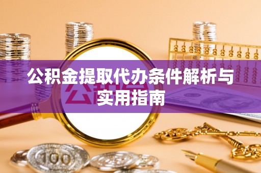 卓溪公积金提取代办条件解析与实用指南