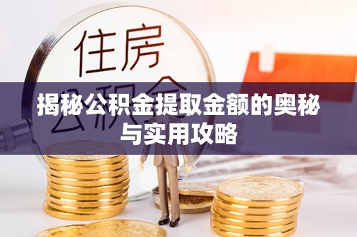 卓溪揭秘公积金提取金额的奥秘与实用攻略