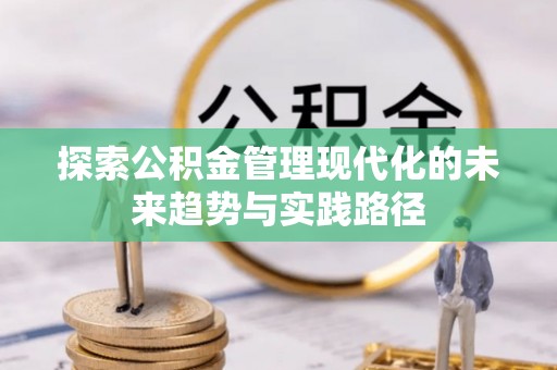 卓溪探索公积金管理现代化的未来趋势与实践路径