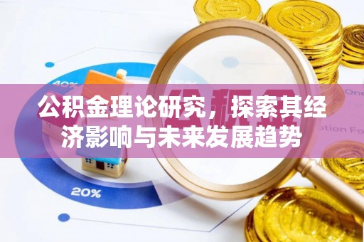 卓溪公积金理论研究，探索其经济影响与未来发展趋势