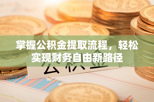 卓溪掌握公积金提取流程，轻松实现财务自由新路径