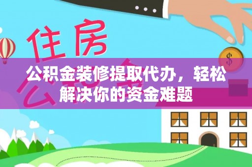 卓溪公积金装修提取代办，轻松解决你的资金难题