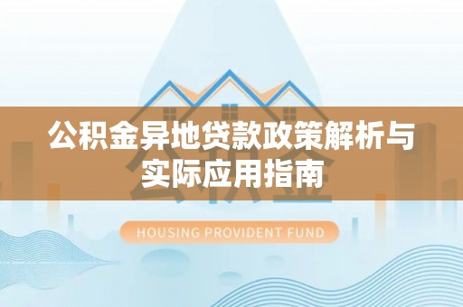 卓溪公积金异地贷款政策解析与实际应用指南