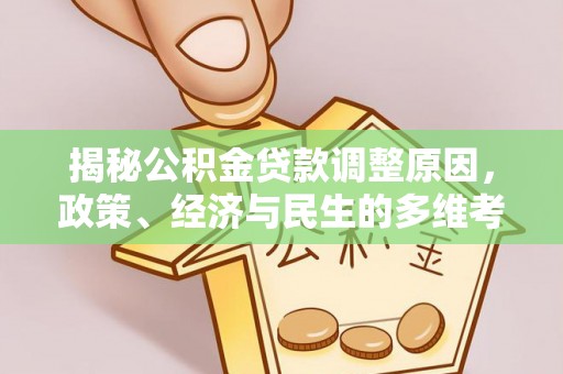 卓溪揭秘公积金贷款调整原因，政策、经济与民生的多维考量