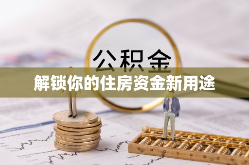 卓溪解锁你的住房资金新用途