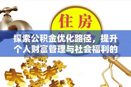 卓溪探索公积金优化路径，提升个人财富管理与社会福利的双赢之道