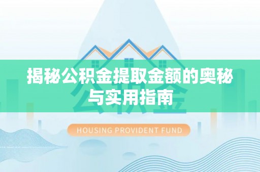 卓溪揭秘公积金提取金额的奥秘与实用指南