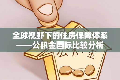 卓溪全球视野下的住房保障体系——公积金国际比较分析