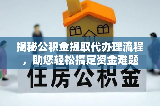 卓溪揭秘公积金提取代办理流程，助您轻松搞定资金难题