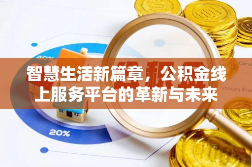 卓溪智慧生活新篇章，公积金线上服务平台的革新与未来