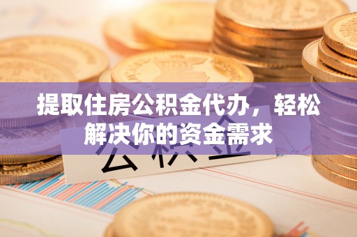 卓溪提取住房公积金代办，轻松解决你的资金需求