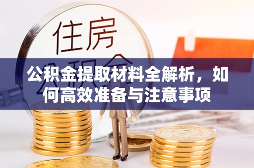 卓溪公积金提取材料全解析，如何高效准备与注意事项