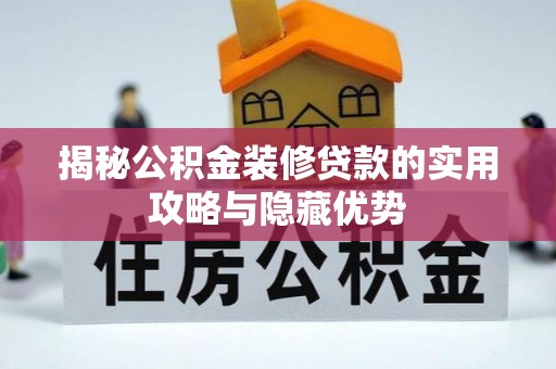 卓溪揭秘公积金装修贷款的实用攻略与隐藏优势