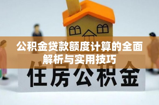 卓溪公积金贷款额度计算的全面解析与实用技巧