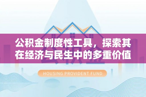 卓溪公积金制度性工具，探索其在经济与民生中的多重价值